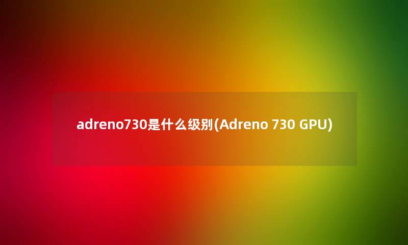adreno730是什么级别(Adreno 730 GPU)