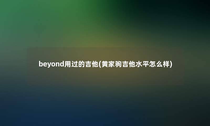 beyond用过的吉他(黄家驹吉他水平怎么样)