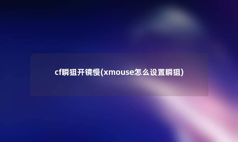 cf瞬狙开镜慢(xmouse怎么设置瞬狙)