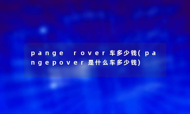 pange rover车多少钱(pangepover是什么车多少钱)