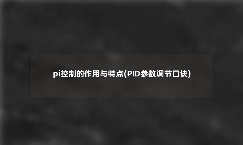 pi控制的作用与特点(PID参数调节口诀)