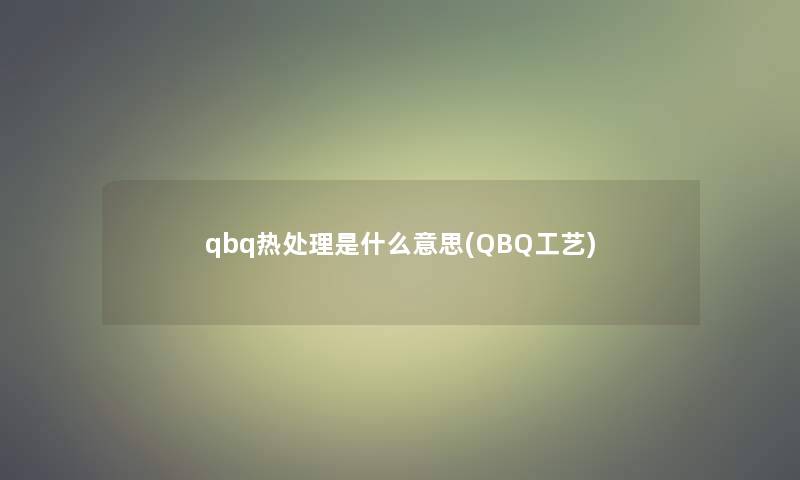 qbq热处理是什么意思(QBQ工艺)
