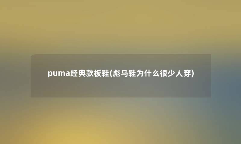 puma经典款板鞋(彪马鞋为什么很少人穿)