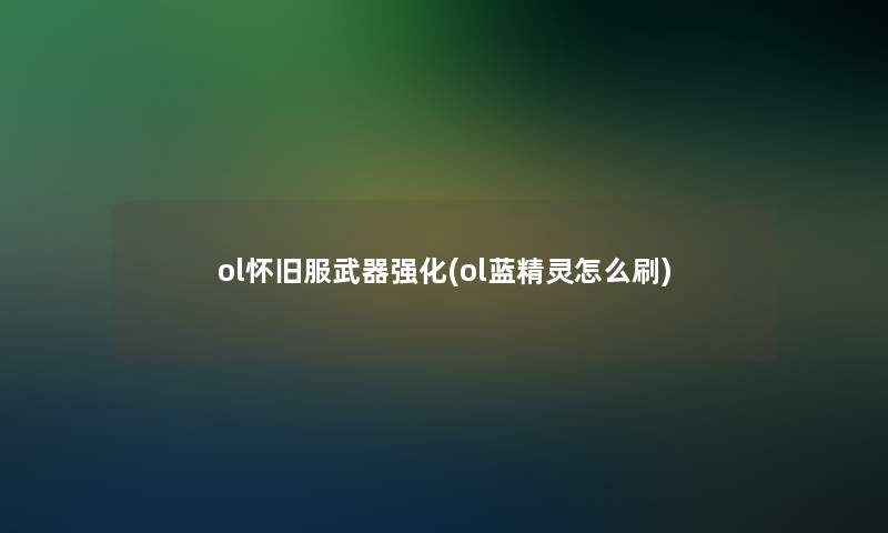ol怀旧服武器强化(ol蓝精灵怎么刷)
