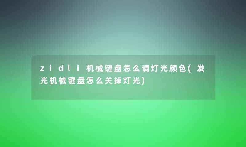 zidli机械键盘怎么调灯光颜色(发光机械键盘怎么关掉灯光)