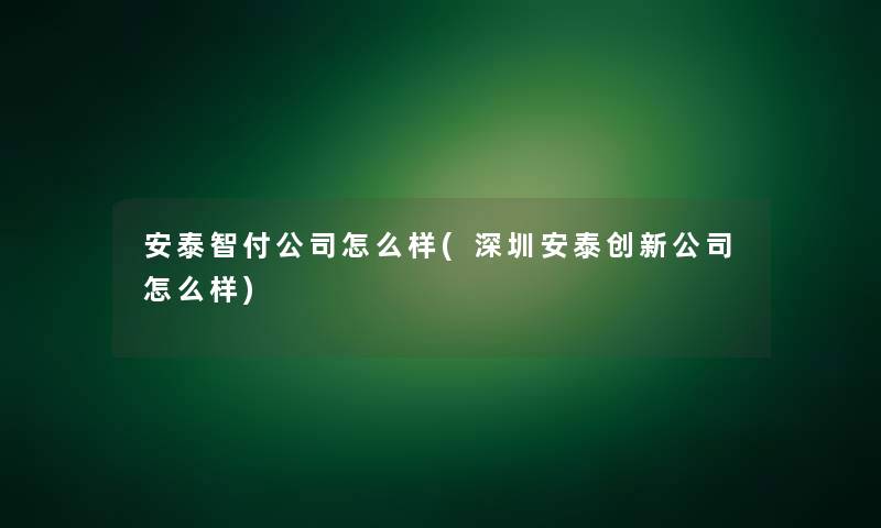 安泰智付公司怎么样(深圳安泰创新公司怎么样)