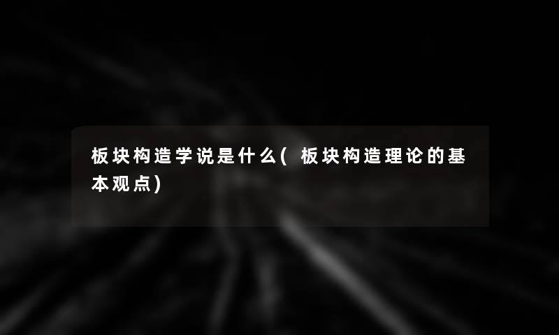 板块构造学说是什么(板块构造理论的基本观点)