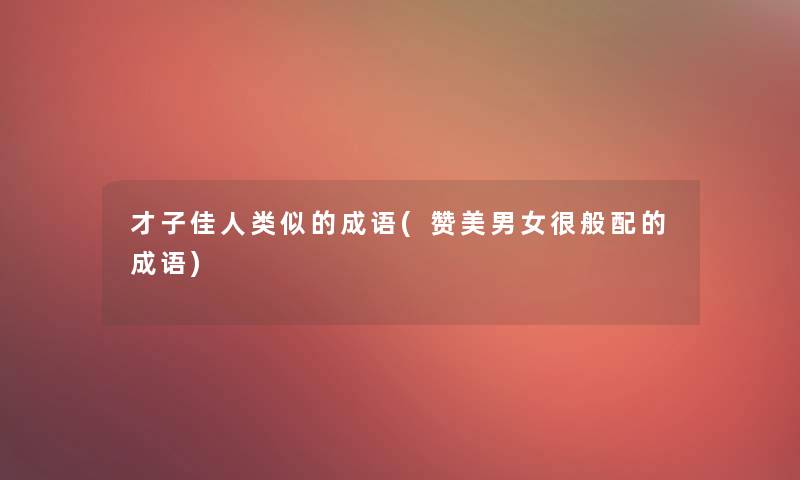 才子佳似的成语(赞美男女很般配的成语)