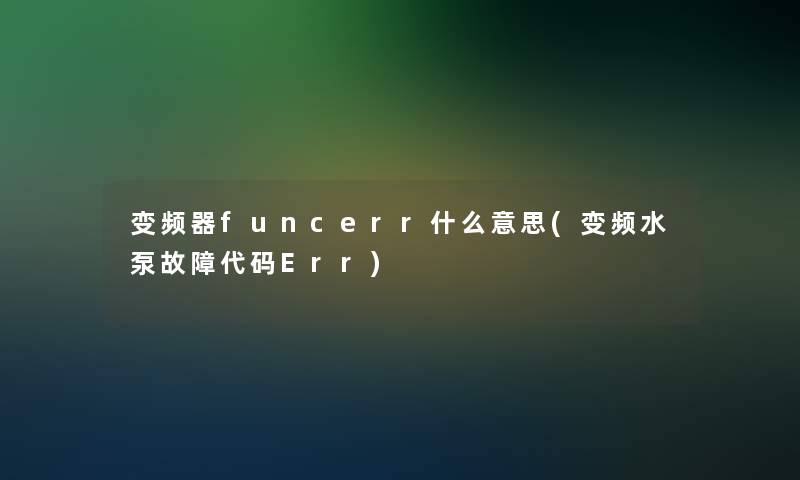 变频器funcerr什么意思(变频水泵故障代码Err)