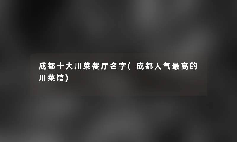 成都一些川菜餐厅名字(成都人气高的川菜馆)