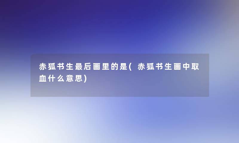 赤狐书生这里要说画里的是(赤狐书生画中取血什么意思)