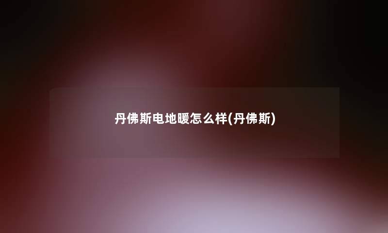 丹佛斯电地暖怎么样(丹佛斯)