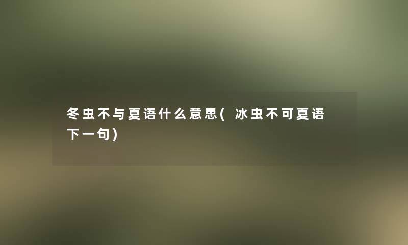 冬虫不与夏语什么意思(冰虫不可夏语 下一句)