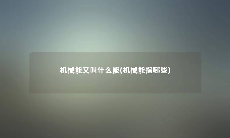 机械能又叫什么能(机械能指哪些)