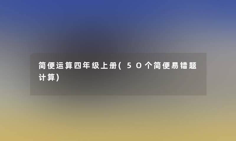 简便运算四年级上册(5O个简便易错题计算)