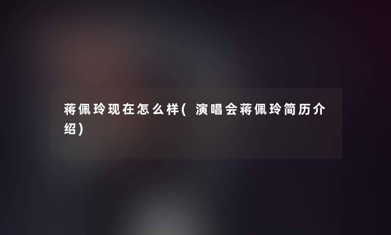 蒋佩玲怎么样(演唱会蒋佩玲简历介绍)