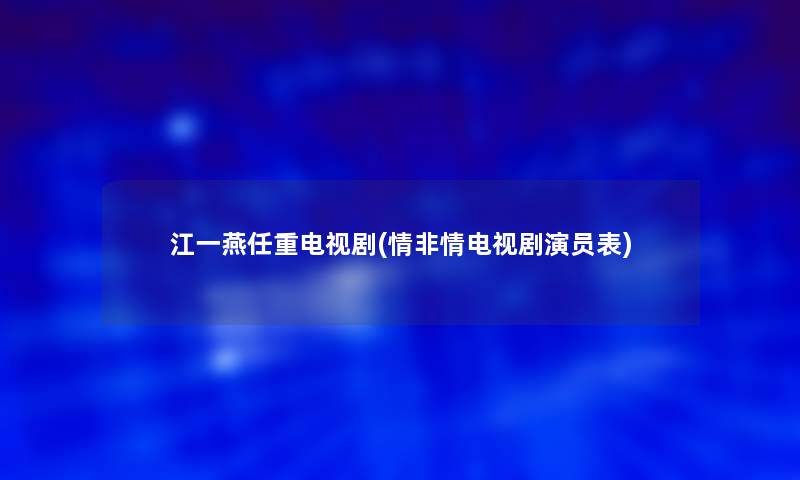 江一燕任重电视剧(情非情电视剧演员表)