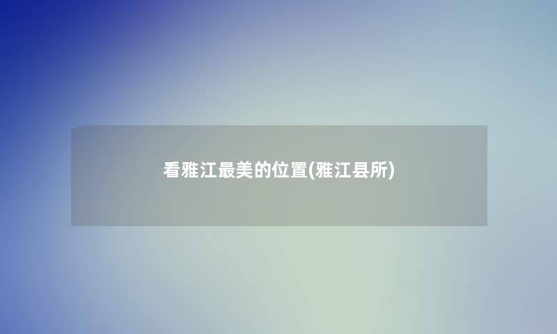 看雅江美的位置(雅江县所)
