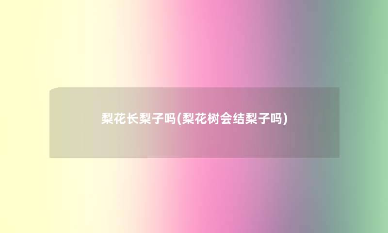 梨花长梨子吗(梨花树会结梨子吗)