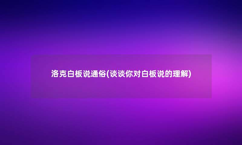洛克白板说通俗(谈谈你对白板说的理解)