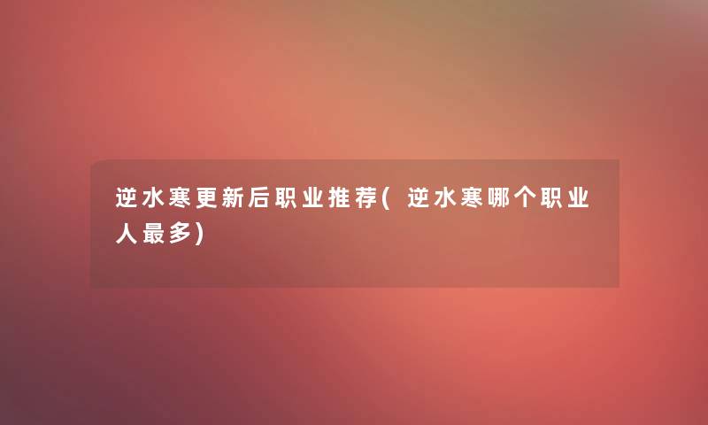 逆水寒更新后职业推荐(逆水寒哪个职业人多)