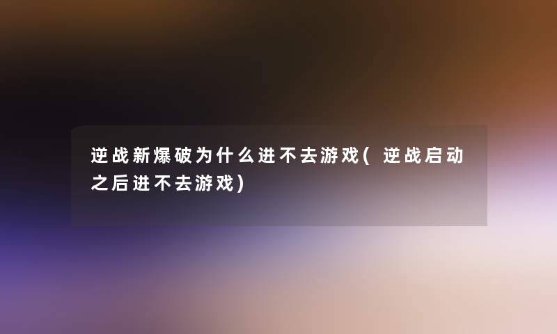 逆战新爆破为什么进不去游戏(逆战启动之后进不去游戏)