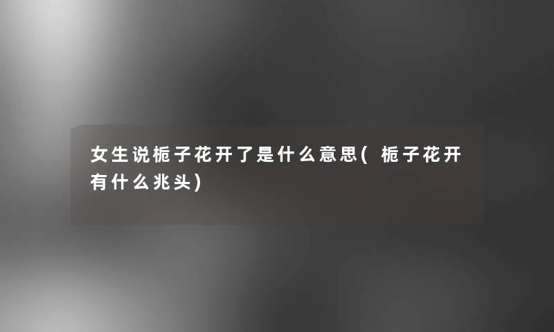女生说栀子花开了是什么意思(栀子花开有什么兆头)
