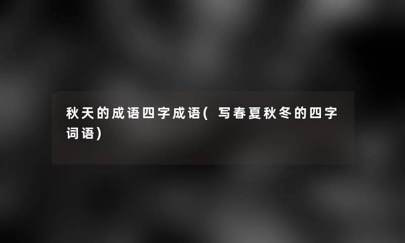 秋天的成语四字成语(写春夏秋冬的四字词语)