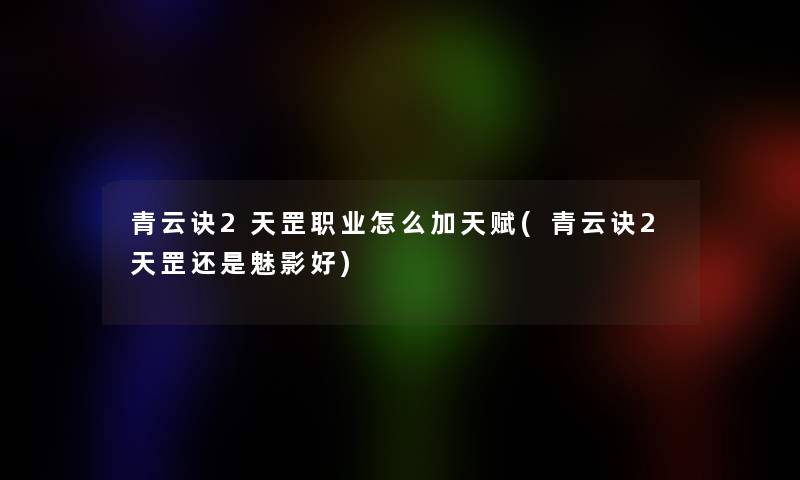 青云诀2天罡职业怎么加天赋(青云诀2天罡还是魅影好)