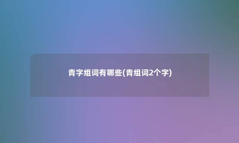 青字组词有哪些(青组词2个字)