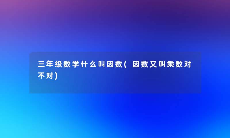 三年级数学什么叫因数(因数又叫乘数对不对)