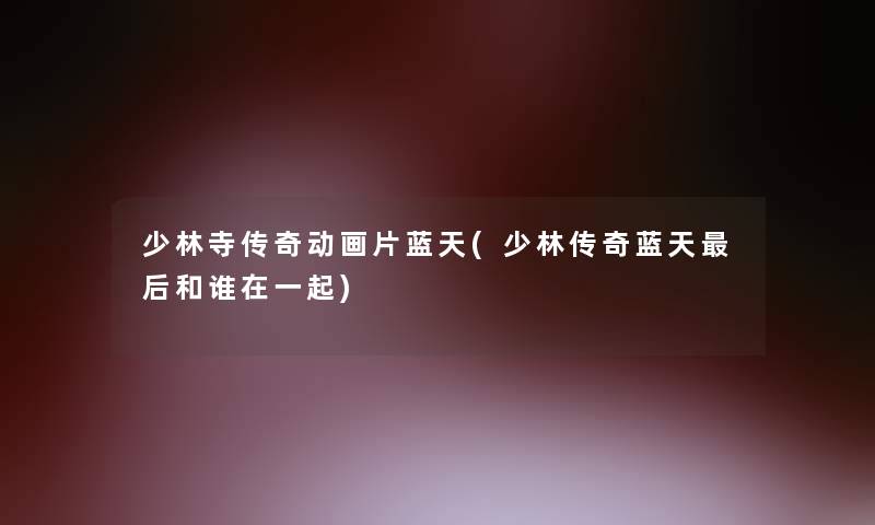 少林寺传奇动画片蓝天(少林传奇蓝天这里要说和谁在一起)