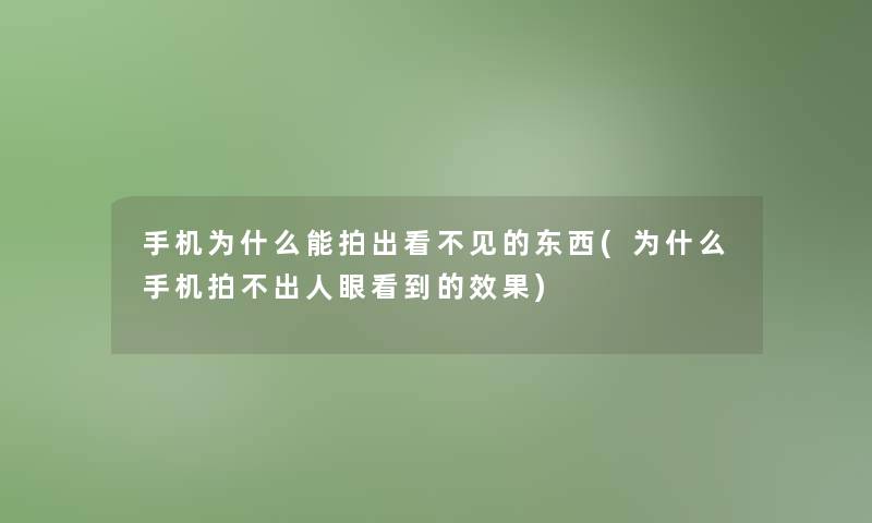 手机为什么能拍出看不见的东西(为什么手机拍不出人眼看到的效果)
