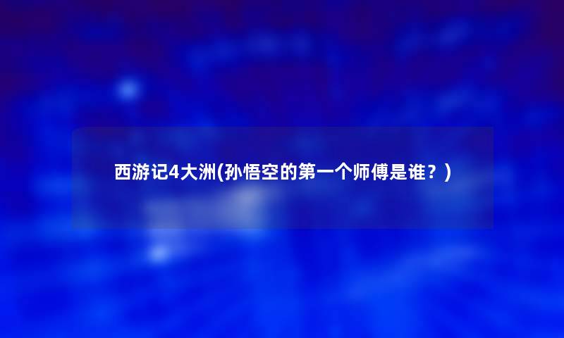 西游记4大洲(孙悟空的第一个师傅是谁？)