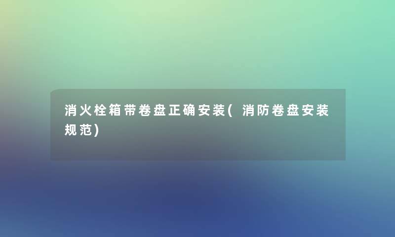 消火栓箱带卷盘正确安装(消防卷盘安装规范)