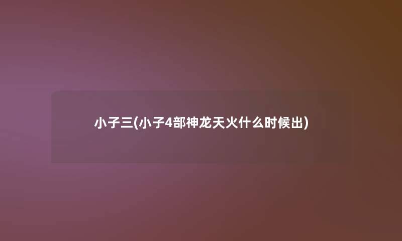 小子三(小子4部神龙天火什么时候出)