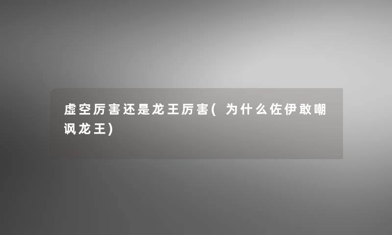 虚空厉害还是龙王厉害(为什么佐伊敢嘲讽龙王)