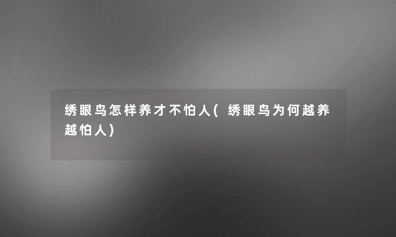 绣眼鸟怎样养才不怕人(绣眼鸟为何越养越怕人)