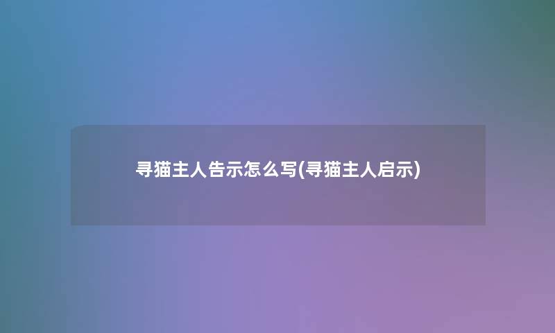 寻猫主人告示怎么写(寻猫主人启示)