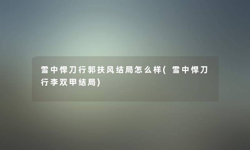 雪中悍刀行郭扶风结局怎么样(雪中悍刀行李双甲结局)
