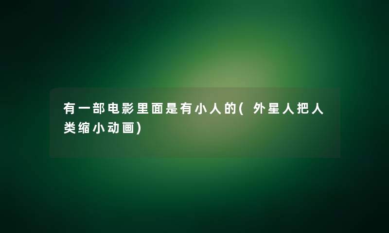有一部电影里面是有小人的(外星人把缩小动画)