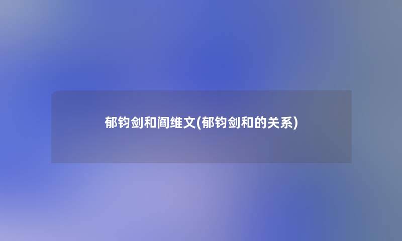 郁钧剑和阎维文(郁钧剑和的关系)