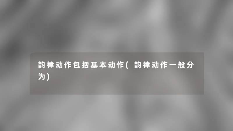 韵律动作包括基本动作(韵律动作一般分为)