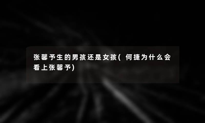 张馨予生的男孩还是女孩(何捷为什么会看上张馨予)