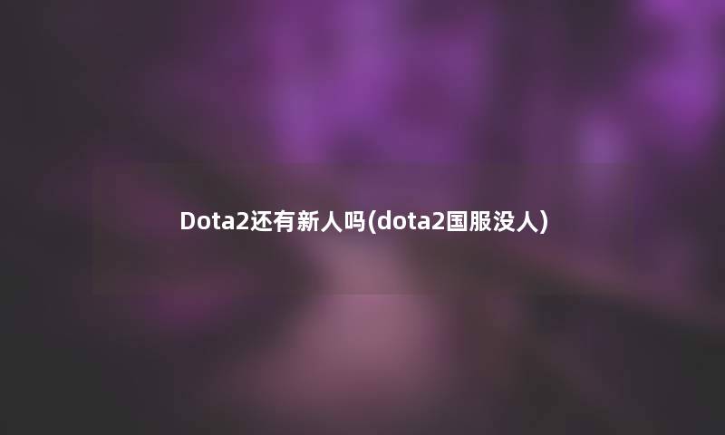 Dota2还有新人吗(dota2国服没人)