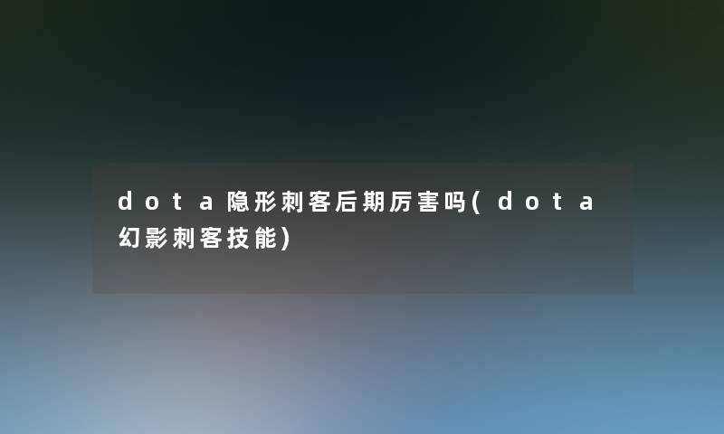 dota隐形刺客后期厉害吗(dota幻影刺客技能)