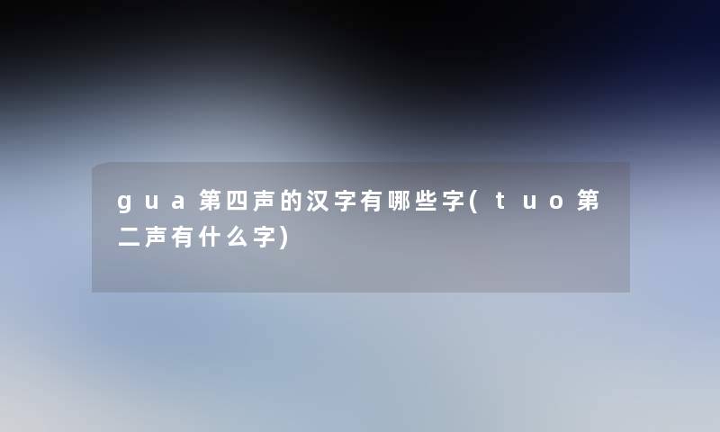 gua第四声的汉字有哪些字(tuo第二声有什么字)