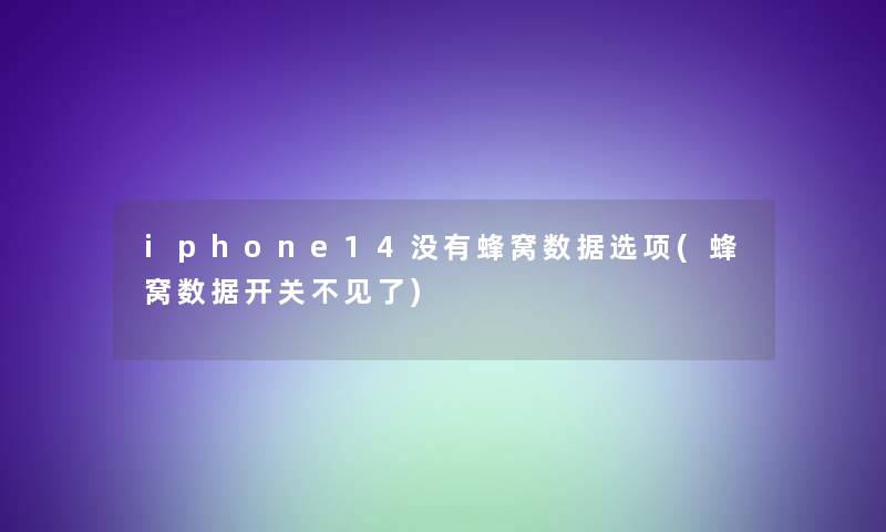 iphone14没有蜂窝数据选项(蜂窝数据开关不见了)