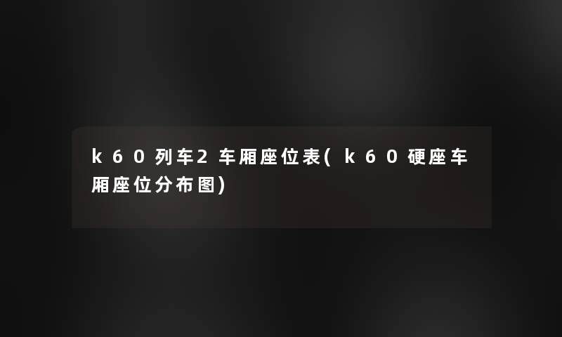 k60列车2车厢座位表(k60硬座车厢座位分布图)