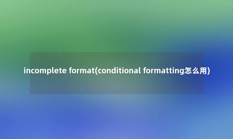incomplete format(conditional formatting怎么用)